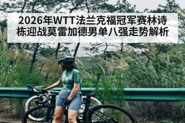 2026年WTT法兰克福冠军赛林诗栋迎战莫雷加德男单八强走势解析