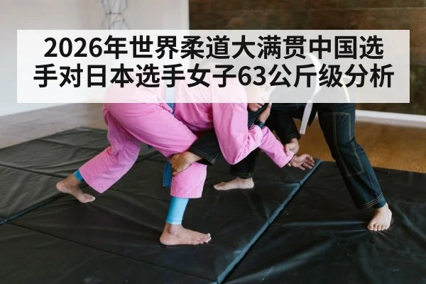 2026年世界柔道大满贯中国选手对日本选手女子63公斤级分析